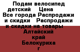 Подам велосипед детский. › Цена ­ 700 - Все города Распродажи и скидки » Распродажи и скидки на товары   . Алтайский край,Белокуриха г.